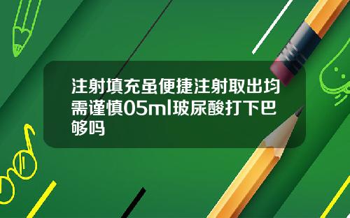 注射填充虽便捷注射取出均需谨慎05ml玻尿酸打下巴够吗