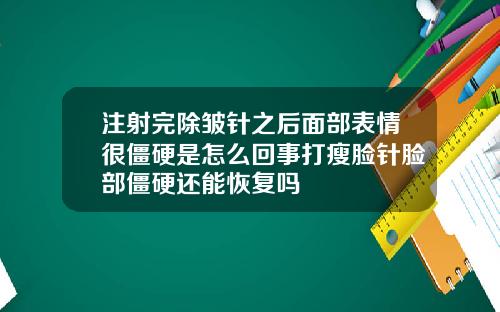 注射完除皱针之后面部表情很僵硬是怎么回事打瘦脸针脸部僵硬还能恢复吗