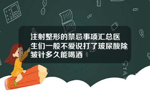 注射整形的禁忌事项汇总医生们一般不爱说打了玻尿酸除皱针多久能喝酒