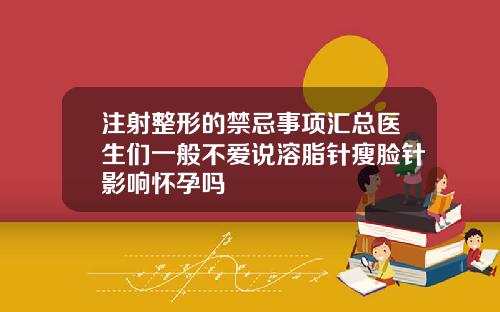 注射整形的禁忌事项汇总医生们一般不爱说溶脂针瘦脸针影响怀孕吗