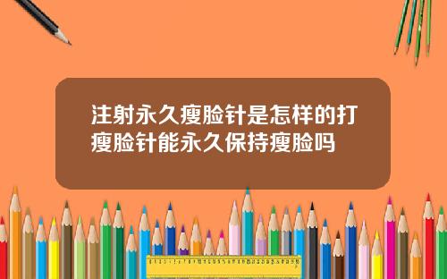 注射永久瘦脸针是怎样的打瘦脸针能永久保持瘦脸吗