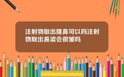 注射物取出隆鼻可以吗注射物取出鼻梁会很皱吗