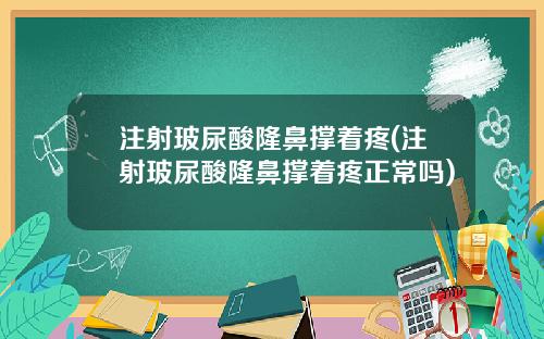 注射玻尿酸隆鼻撑着疼(注射玻尿酸隆鼻撑着疼正常吗)