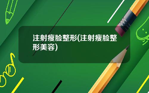 注射瘦脸整形(注射瘦脸整形美容)