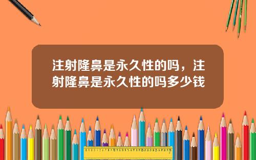 注射隆鼻是永久性的吗，注射隆鼻是永久性的吗多少钱