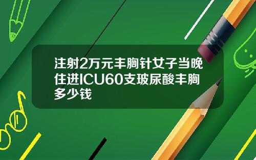注射2万元丰胸针女子当晚住进ICU60支玻尿酸丰胸多少钱