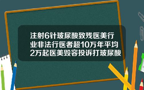 注射6针玻尿酸致残医美行业非法行医者超10万年平均2万起医美毁容投诉打玻尿酸有什么影响