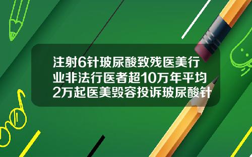 注射6针玻尿酸致残医美行业非法行医者超10万年平均2万起医美毁容投诉玻尿酸针一针多少钱