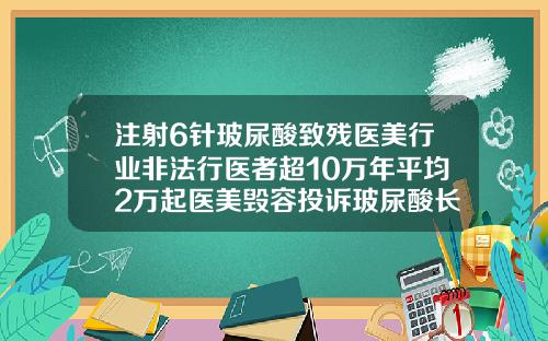 注射6针玻尿酸致残医美行业非法行医者超10万年平均2万起医美毁容投诉玻尿酸长期注射会怎么样