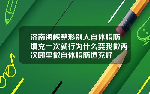济南海峡整形别人自体脂肪填充一次就行为什么要我做两次哪里做自体脂肪填充好