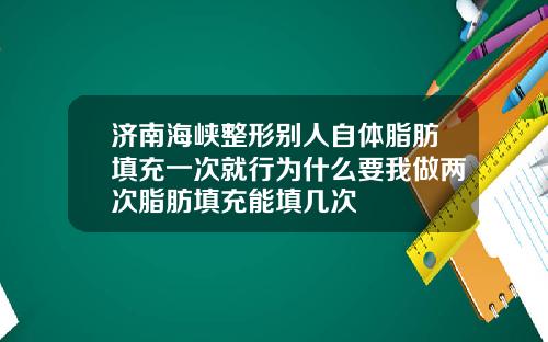 济南海峡整形别人自体脂肪填充一次就行为什么要我做两次脂肪填充能填几次