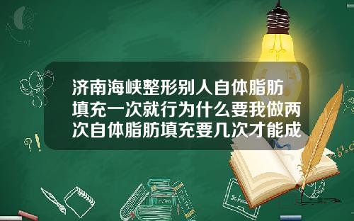 济南海峡整形别人自体脂肪填充一次就行为什么要我做两次自体脂肪填充要几次才能成功