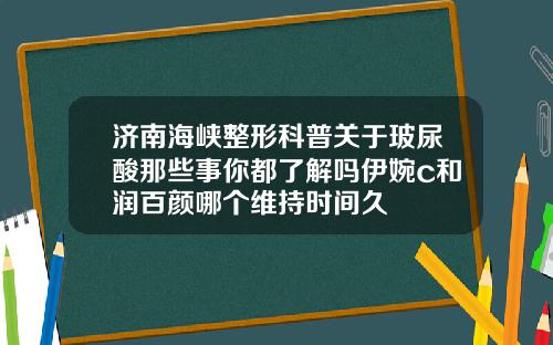 济南海峡整形科普关于玻尿酸那些事你都了解吗伊婉c和润百颜哪个维持时间久