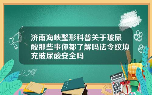 济南海峡整形科普关于玻尿酸那些事你都了解吗法令纹填充玻尿酸安全吗