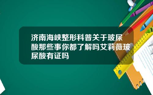 济南海峡整形科普关于玻尿酸那些事你都了解吗艾莉薇玻尿酸有证吗