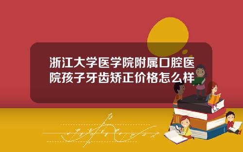 浙江大学医学院附属口腔医院孩子牙齿矫正价格怎么样