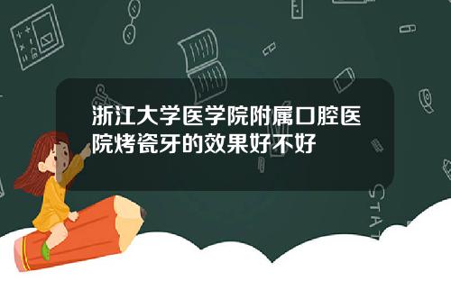 浙江大学医学院附属口腔医院烤瓷牙的效果好不好