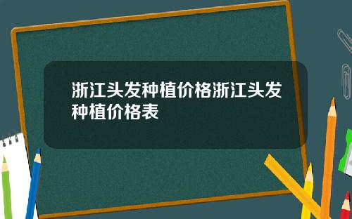 浙江头发种植价格浙江头发种植价格表