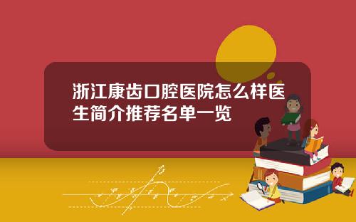 浙江康齿口腔医院怎么样医生简介推荐名单一览