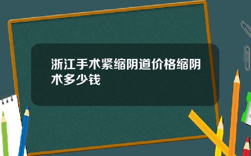 浙江手术紧缩阴道价格缩阴术多少钱