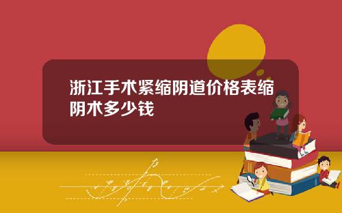 浙江手术紧缩阴道价格表缩阴术多少钱