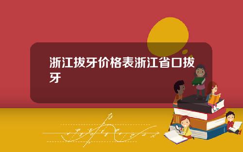 浙江拔牙价格表浙江省口拔牙