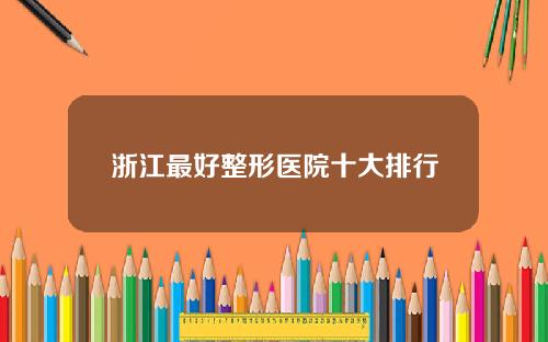 浙江最好整形医院十大排行