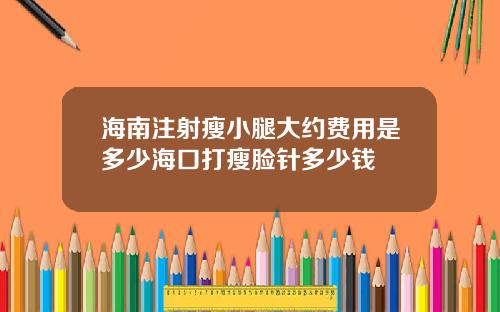 海南注射瘦小腿大约费用是多少海口打瘦脸针多少钱