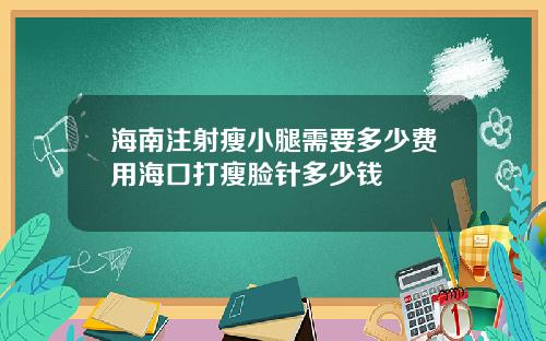 海南注射瘦小腿需要多少费用海口打瘦脸针多少钱