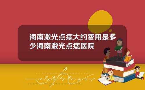 海南激光点痣大约费用是多少海南激光点痣医院
