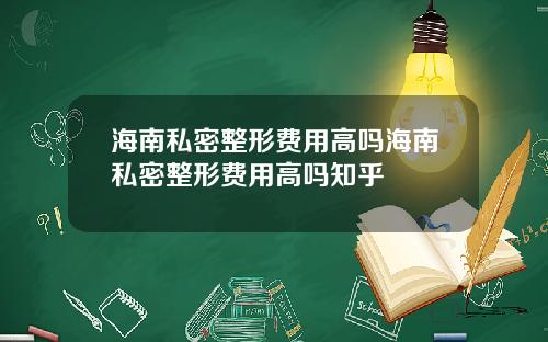 海南私密整形费用高吗海南私密整形费用高吗知乎