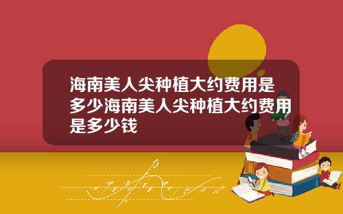 海南美人尖种植大约费用是多少海南美人尖种植大约费用是多少钱