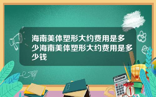 海南美体塑形大约费用是多少海南美体塑形大约费用是多少钱