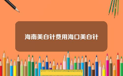 海南美白针费用海口美白针