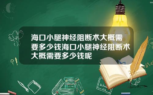 海口小腿神经阻断术大概需要多少钱海口小腿神经阻断术大概需要多少钱呢