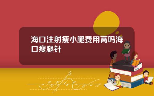 海口注射瘦小腿费用高吗海口瘦腿针
