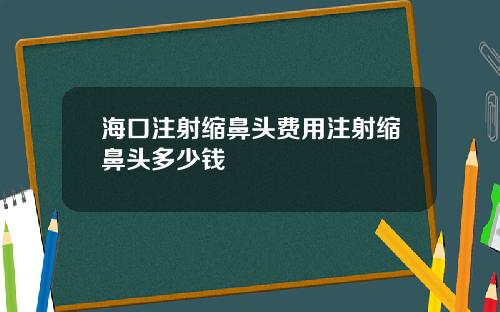 海口注射缩鼻头费用注射缩鼻头多少钱