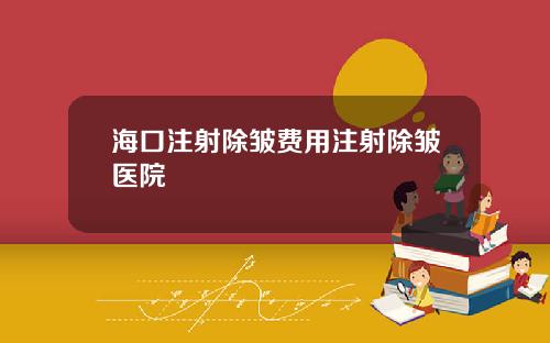 海口注射除皱费用注射除皱医院