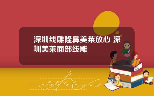 深圳线雕隆鼻美莱放心 深圳美莱面部线雕