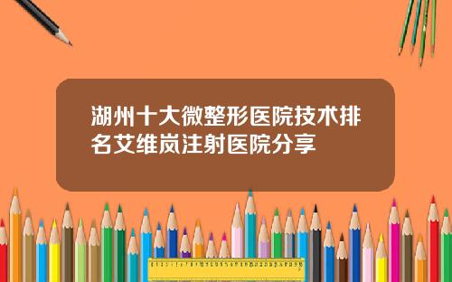 湖州十大微整形医院技术排名艾维岚注射医院分享