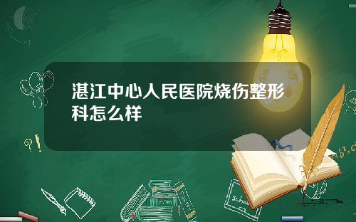 湛江中心人民医院烧伤整形科怎么样