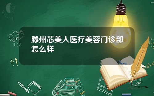 滕州芯美人医疗美容门诊部怎么样