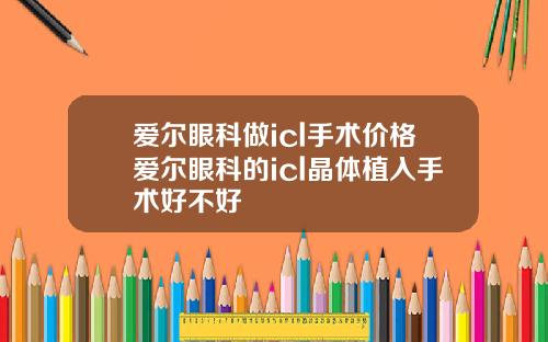 爱尔眼科做icl手术价格爱尔眼科的icl晶体植入手术好不好