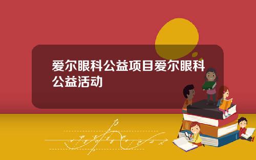爱尔眼科公益项目爱尔眼科公益活动