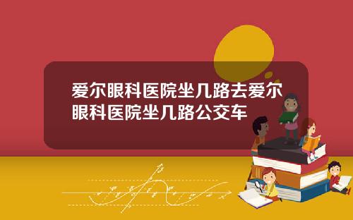 爱尔眼科医院坐几路去爱尔眼科医院坐几路公交车