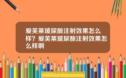 爱芙莱玻尿酸注射效果怎么样？爱芙莱玻尿酸注射效果怎么样啊