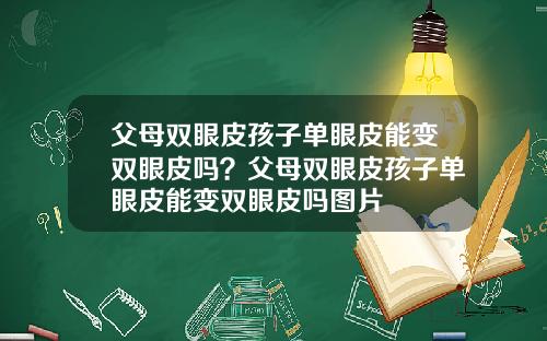 父母双眼皮孩子单眼皮能变双眼皮吗？父母双眼皮孩子单眼皮能变双眼皮吗图片