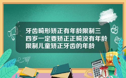 牙齿畸形矫正有年龄限制三四岁一定要矫正正畸没有年龄限制儿童矫正牙齿的年龄