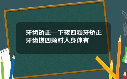 牙齿矫正一下拔四颗牙矫正牙齿拔四颗对人身体有