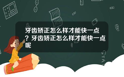 牙齿矫正怎么样才能快一点？牙齿矫正怎么样才能快一点呢